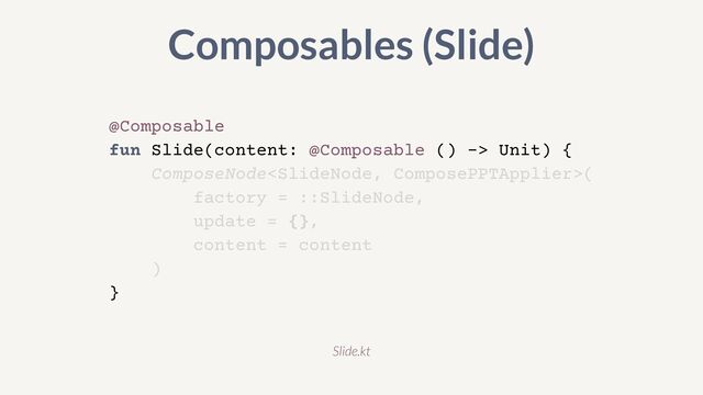 @Composable


fun Slide(content: @Composable () -> Unit) {


ComposeNode(


factory = ::SlideNode,


update = {},


content = content


)


}
Composables (Slide)
Slide.kt

