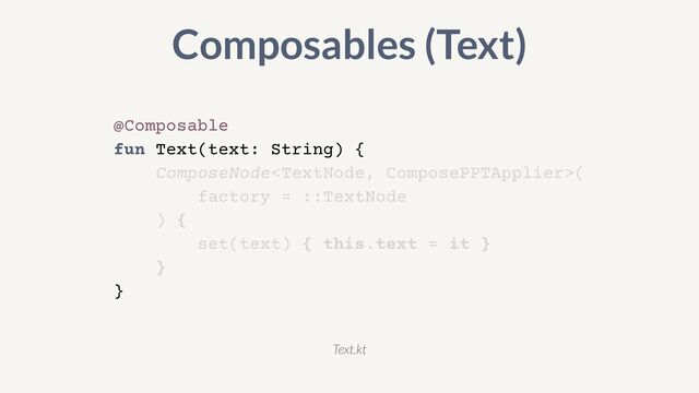@Composable


fun Text(text: String) {


ComposeNode(


factory = ::TextNode


) {


set(text) { this.text = it }


}


}
Composables (Text)
Text.kt

