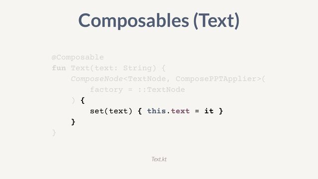 @Composable


fun Text(text: String) {


ComposeNode(


factory = ::TextNode


) {


set(text) { this.text = it }


}


}
Composables (Text)
Text.kt
