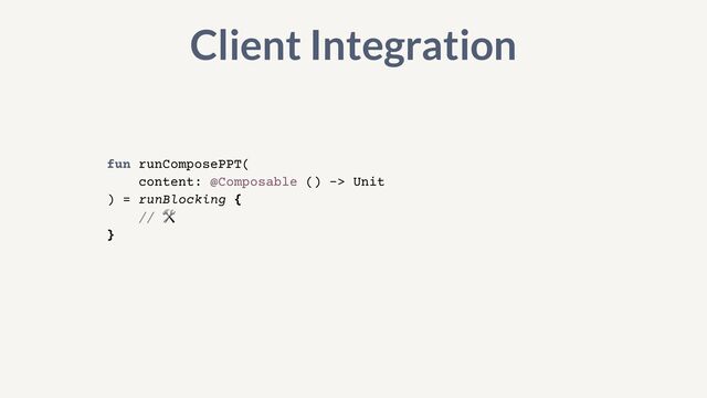 fun runComposePPT(


content: @Composable () -> Unit


) = runBlocking {


// 🛠


}
Client Integration
