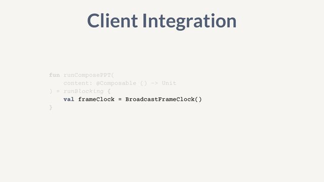 fun runComposePPT(


content: @Composable () -> Unit


) = runBlocking {


val frameClock = BroadcastFrameClock()


}
Client Integration
