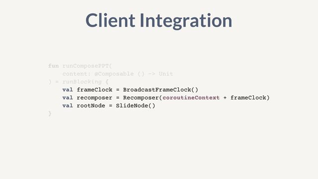 fun runComposePPT(


content: @Composable () -> Unit


) = runBlocking {


val frameClock = BroadcastFrameClock()


val recomposer = Recomposer(coroutineContext + frameClock)


val rootNode = SlideNode()


}
Client Integration
