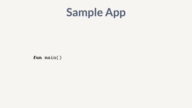 fun main()
Sample App
