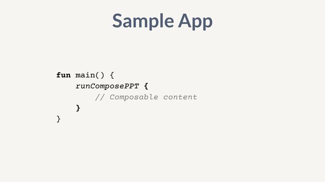 fun main() {


runComposePPT {


// Composable content


}


}
Sample App
