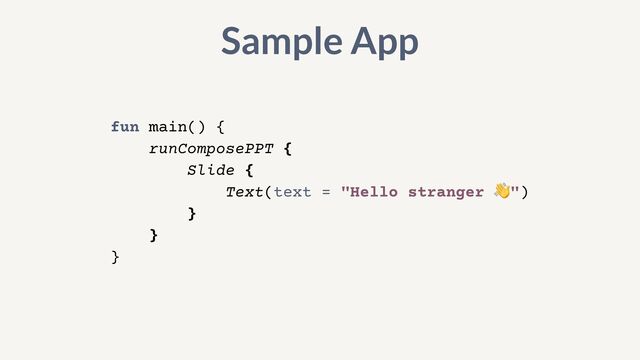 fun main() {


runComposePPT {


Slide {


Text(text = "Hello stranger 👋")


}


}


}
Sample App
