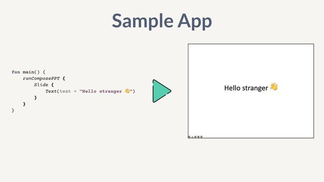 fun main() {


runComposePPT {


Slide {


Text(text = "Hello stranger 👋")


}


}


}
Sample App
