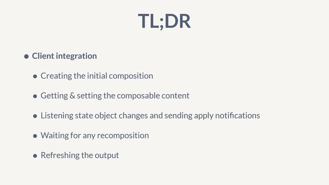 TL;DR
• Client integration


• Creating the initial composition


• Getting & setting the composable content


• Listening state object changes and sending apply noti
fi
cations


• Waiting for any recomposition


• Refreshing the output
