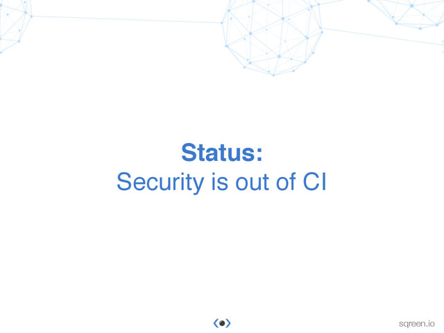 Conﬁdential & proprietary © Sqreen, 2015
sqreen.io
Status:
Security is out of CI
