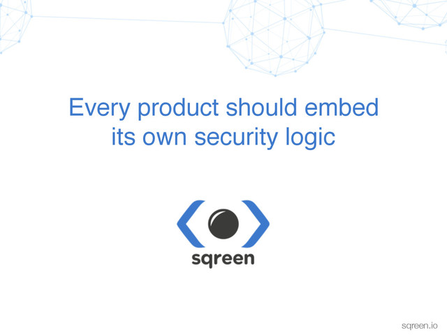 Conﬁdential & proprietary sqreen.io
Every product should embed  
its own security logic
