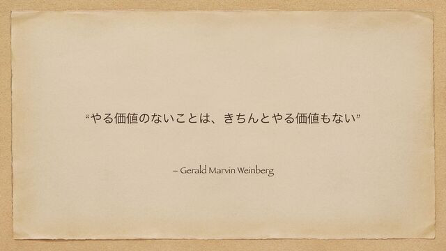 “΍ΔՁ஋ͷͳ͍͜ͱ͸ɺ͖ͪΜͱ΍ΔՁ஋΋ͳ͍”
– Gerald Marvin Weinberg
