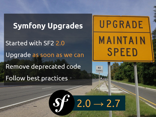 Symfony Upgrades
Started with SF2 2.0
Upgrade as soon as we can
Remove deprecated code
Follow best practices
2.0 → 2.7
