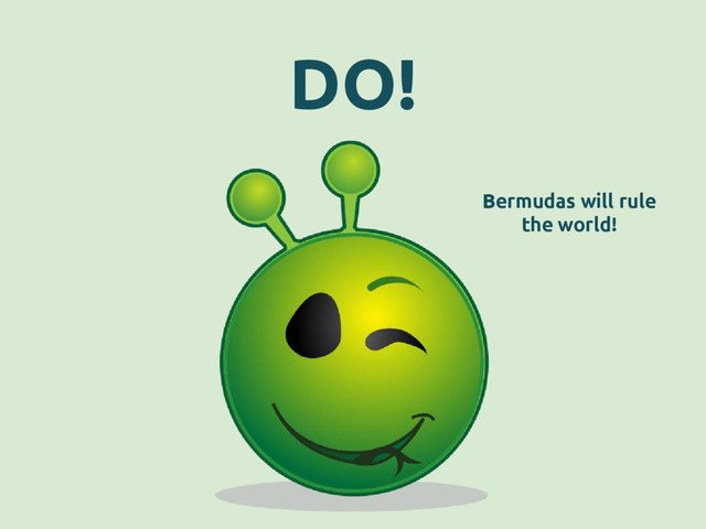 DO!
Bermudas will rule
the world!
