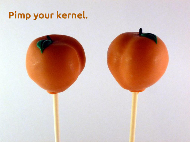 Pimp your kernel.
