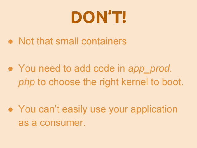● Not that small containers
● You need to add code in app_prod.
php to choose the right kernel to boot.
● You can’t easily use your application
as a consumer.
DON’T!
