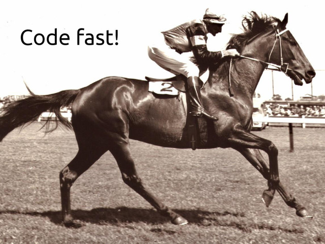 Code fast!

