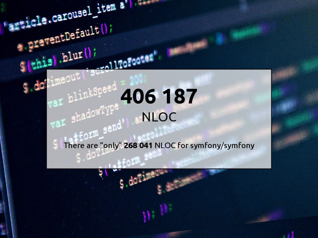 406 187
NLOC
There are “only” 268 041 NLOC for symfony/symfony
