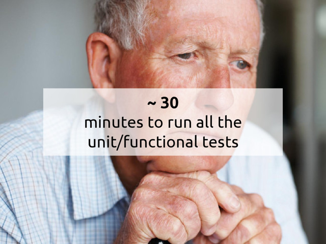 ~ 30
minutes to run all the
unit/functional tests
