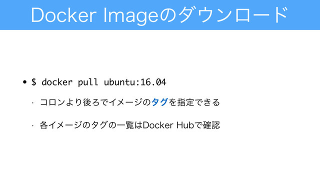 %PDLFS*NBHFͷμ΢ϯϩʔυ
• $ docker pull ubuntu:16.04
w ίϩϯΑΓޙΖͰΠϝʔδͷλάΛࢦఆͰ͖Δ
w ֤ΠϝʔδͷλάͷҰཡ͸%PDLFS)VCͰ֬ೝ
