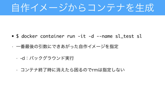 ࣗ࡞Πϝʔδ͔ΒίϯςφΛੜ੒
• $ docker container run -it -d --name sl_test sl
w Ұ൪࠷ޙͷҾ਺ʹͰ͖͕͋ͬͨࣗ࡞ΠϝʔδΛࢦఆ
w EɿόοΫάϥ΢ϯυ࣮ߦ
w ίϯςφऴྃ࣌ʹফ͑ͨΒࠔΔͷͰSN͸ࢦఆ͠ͳ͍
