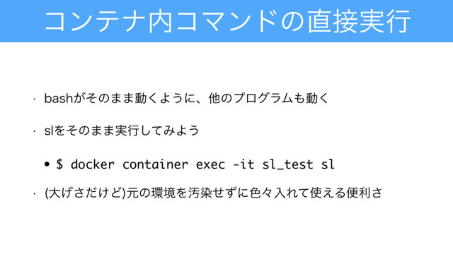ίϯςφ಺ίϚϯυͷ௚઀࣮ߦ
w CBTI͕ͦͷ··ಈ͘Α͏ʹɺଞͷϓϩάϥϜ΋ಈ͘
w TMΛͦͷ··࣮ߦͯ͠ΈΑ͏
• $ docker container exec -it sl_test sl
w େ͚͛ͩ͞Ͳ
ݩͷ؀ڥΛԚછͤͣʹ৭ʑೖΕͯ࢖͑Δศར͞
