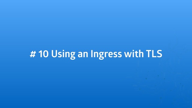 # 10 Using an Ingress with TLS
