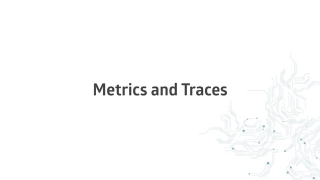 Metrics and Traces
