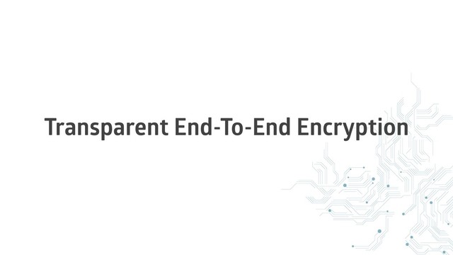 Transparent End-To-End Encryption
