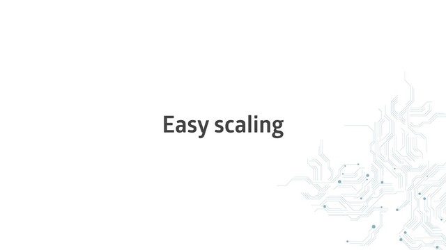 Easy scaling

