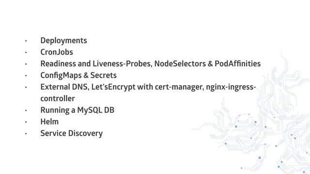 • Deployments
• CronJobs
• Readiness and Liveness-Probes, NodeSelectors & PodAfﬁnities
• ConﬁgMaps & Secrets
• External DNS, Let'sEncrypt with cert-manager, nginx-ingress-
controller
• Running a MySQL DB
• Helm
• Service Discovery
