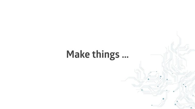 Make things …
