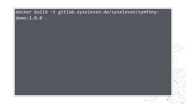 docker build -t gitlab.syseleven.de/syseleven/symfony-
demo:2.0.0 .
