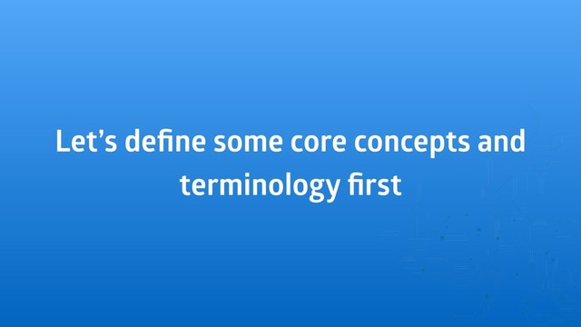 Let’s deﬁne some core concepts and
terminology ﬁrst
