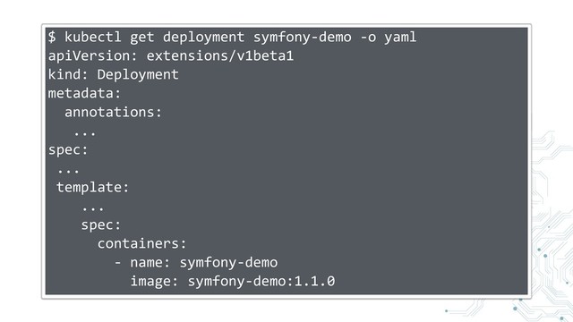 $ kubectl get deployment symfony-demo -o yaml
apiVersion: extensions/v1beta1
kind: Deployment
metadata:
annotations:
...
spec:
...
template:
...
spec:
containers:
- name: symfony-demo
image: symfony-demo:1.1.0
