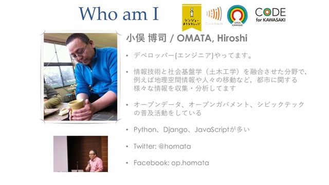Who am I
  / OMATA, Hiroshi
• (/1&,(2$*)
• DO:C@49L5JP=5R>NQ
U
HT<7DOE3KI?8
SDOABNF
• .2(% .2!+02)#-&"'&"
M;6K 
• PythonDjangoJavaScriptG
• Twitter: @homata
• Facebook: op.homata
