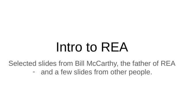 Intro to REA
Selected slides from Bill McCarthy, the father of REA
- and a few slides from other people.
