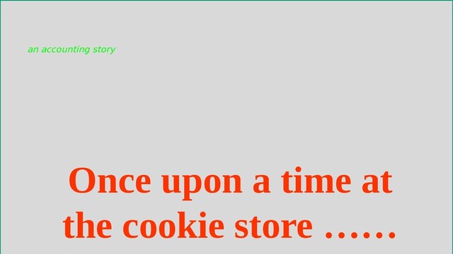 Once upon a time at
the cookie store ……
an accounting story
