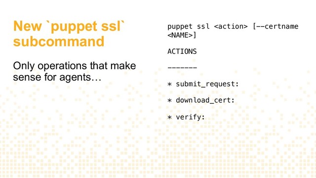 New `puppet ssl`
subcommand
Only operations that make
sense for agents…
puppet ssl  [--certname
]
ACTIONS
-------
* submit_request:
* download_cert:
* verify:
