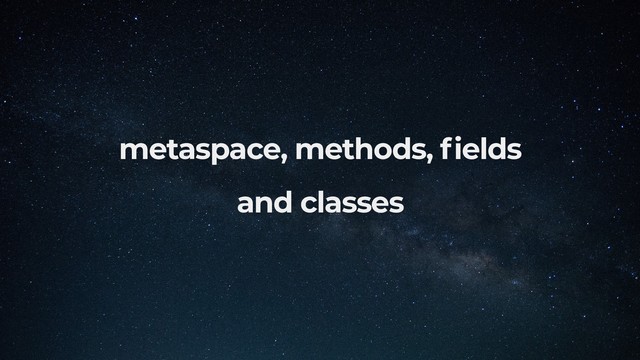 metaspace, methods, elds
and classes
