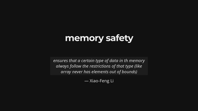 memory safety
— Xiao-Feng Li
ensures that a certain type of data in th memory
always follow the restrictions of that type (like
array never has elements out of bounds)
