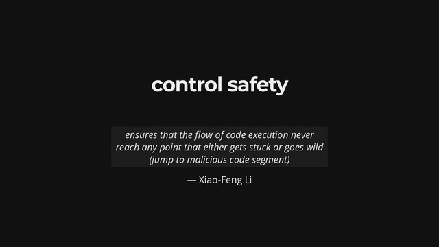 control safety
— Xiao-Feng Li
ensures that the ow of code execution never
reach any point that either gets stuck or goes wild
(jump to malicious code segment)

