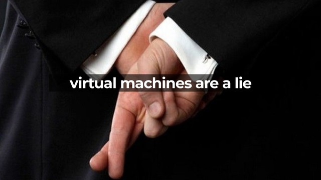 virtual machines are a lie
