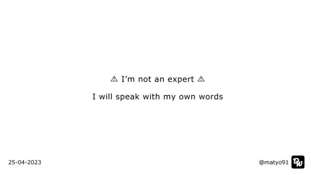 ⾠ I’m not an expert ⾠


I will speak with my own words
@matyo91
@matyo91
25-04-2023
