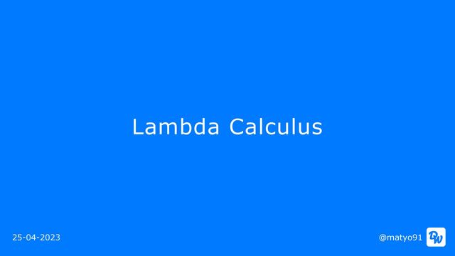 Lambda Calculus
@matyo91
25-04-2023
