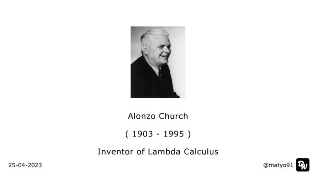Alonzo Church


( 1903 - 1995 )


Inventor of Lambda Calculus
@matyo91
@matyo91
25-04-2023
