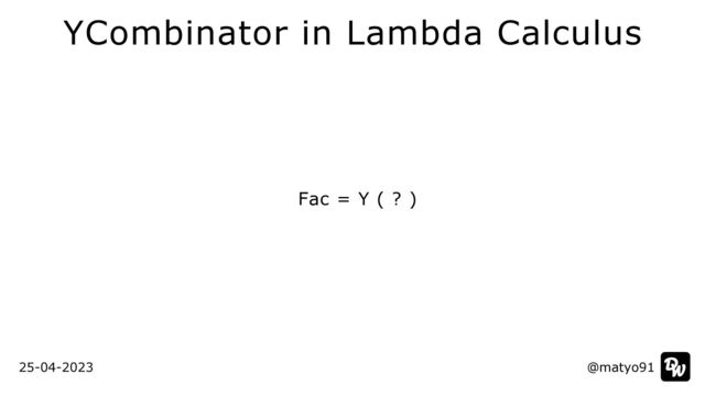 Fac = Y ( ? )
@matyo91
@matyo91
25-04-2023
YCombinator in Lambda Calculus
