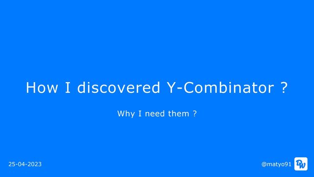 How I discovered Y-Combinator ?
@matyo91
25-04-2023
Why I need them ?
