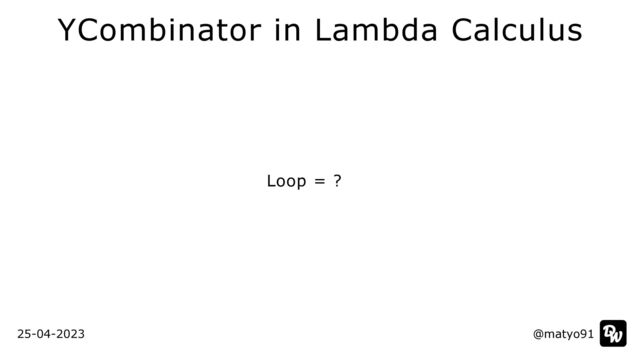 Loop = ?
@matyo91
@matyo91
25-04-2023
YCombinator in Lambda Calculus
