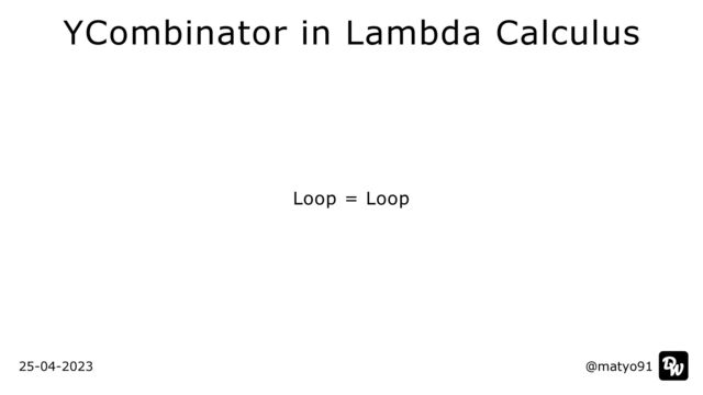 Loop = Loop
@matyo91
@matyo91
25-04-2023
YCombinator in Lambda Calculus
