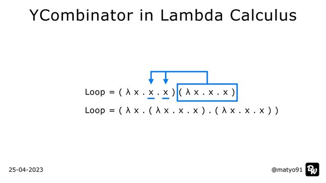Loop = ( λ x . x . x ) ( λ x . x . x )


Loop = ( λ x . ( λ x . x . x ) . ( λ x . x . x ) )
@matyo91
@matyo91
25-04-2023
YCombinator in Lambda Calculus
