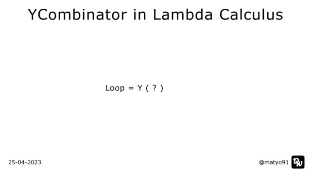 Loop = Y ( ? )
@matyo91
@matyo91
25-04-2023
YCombinator in Lambda Calculus
